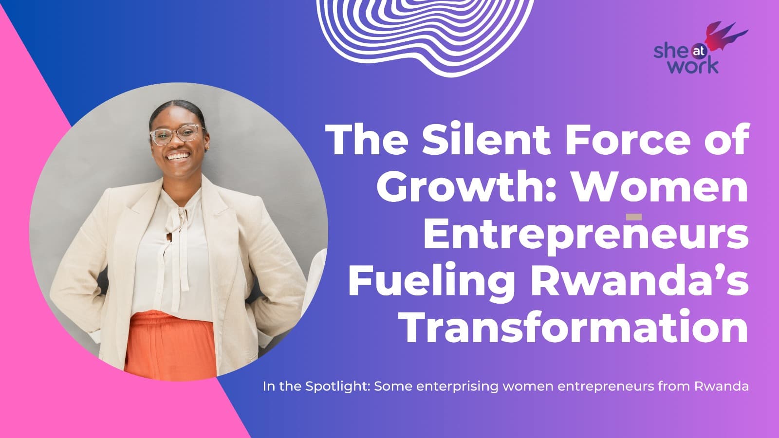 The Silent Force of Growth: Women Entrepreneurs Fueling Rwanda’s Transformation